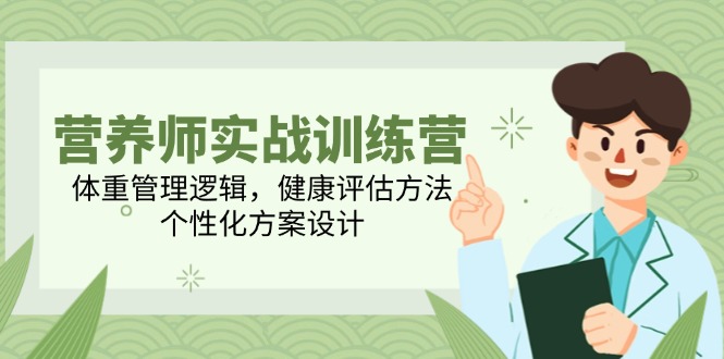 营养师实战训练营，体重管理逻辑，健康评估方法，个性化方案设计-轻创网