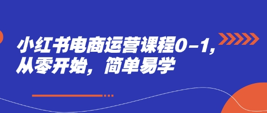 小红书电商运营课程0-1，从零开始，简单易学-轻创网