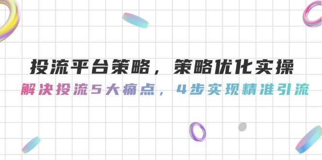 投流平台策略，策略优化实操，解决投流5大痛点，4步实现精准引流-轻创网