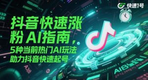 抖音快速涨粉AI指南，5种当前热门AI玩法，助力抖音快速起号-轻创网