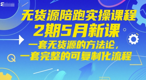 无货源陪跑实操课程2期5月新课，一套无货源的方法论，一套完整的可复制化流程-轻创网
