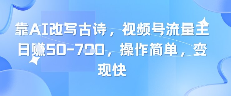 靠AI改写古诗，视频号流量主日入几张，操作简单，变现快-轻创网