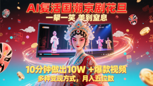 AI复活国潮京剧花旦，一颦一笑美到窒息，10分钟做出10W+爆款视频，多种变现方式-轻创网