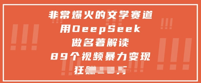非常爆火的文学赛道，用deepseek做名著解读 ，89个视频暴力变现1w+-轻创网