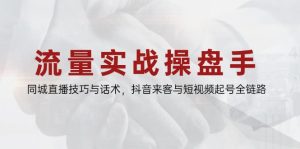 流量实战操盘手，同城直播技巧与话术，抖音来客与短视频起号全链路-轻创网