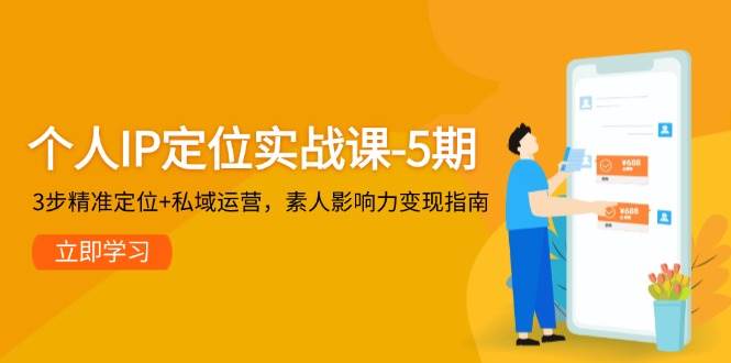 个人IP定位实战课-5期，3步精准定位+私域运营，素人影响力变现指南-轻创网