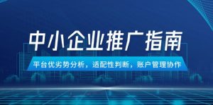 中小企业竞价推广指南，平台优劣势分析，适配性判断，账户管理协作-轻创网