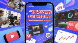 爆火全网的手机短视频变现课，0基础教你拍摄剪辑涨粉运营变现，用一部手机挣钱-轻创网