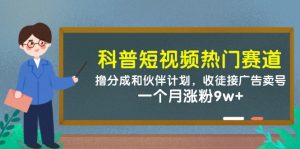 科普短视频热门赛道：撸分成和伙伴计划，收徒接广告卖号，一个月涨粉9w+-轻创网