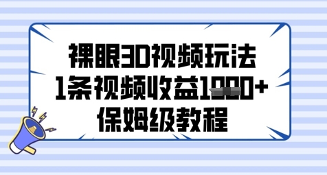 裸眼3D视频玩法，1条视频收益几张，保姆级教程-轻创网