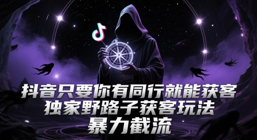 抖音只要你有同行就能获客，独家野路子获客玩法，暴力截流【揭秘】-轻创网
