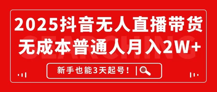 2025抖音无人直播带货，无成本月入2W+，新手也能3天起号！-轻创网