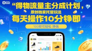 得物流量主分成计划,原创独家托管玩法,每天操作10分钟即可轻松挣米【揭秘】-轻创网
