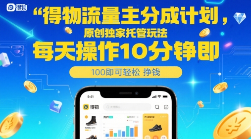 得物流量主分成计划，原创独家托管玩法，每天操作10分钟即可轻松挣米【揭秘】-轻创网