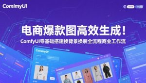 电商爆款图高效生成！ComfyUI 零基础搭建换背景换装全流程商业工作流-轻创网
