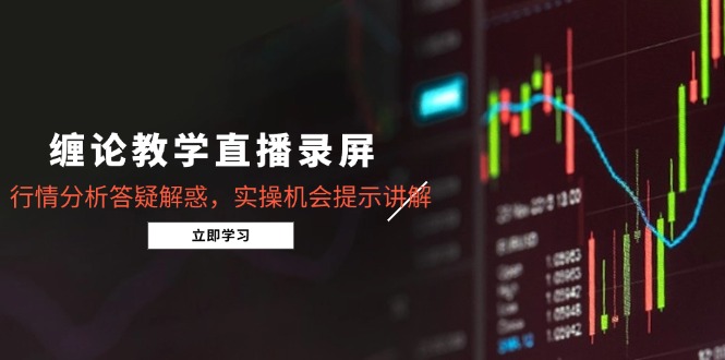 缠论教学直播录屏，行情分析答疑解惑，实操机会提示讲解(5月-轻创网
