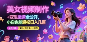 美女视频制作 + 变现渠道全公开，小白也能轻松日入几张【揭秘】-轻创网