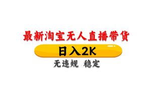 淘宝无人直播带货,日入2K,独家技术,无违规无封号,长期稳定,操作简单【揭秘】-轻创网
