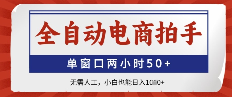 全自动电商拍手，单窗口两小时50+，无需人工，小白也能日入1k+【揭秘】-轻创网