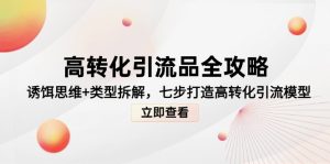 高转化引流品全攻略，诱饵思维+类型拆解，七步打造高转化引流模型-轻创网