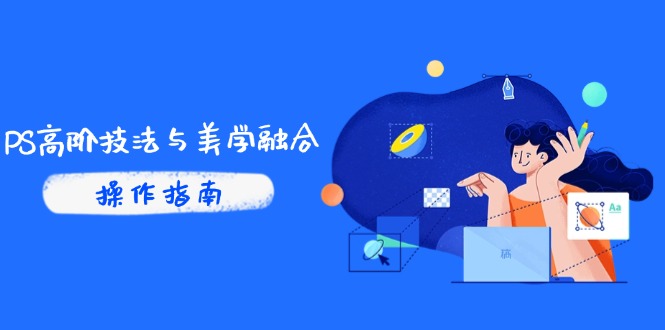 PS高阶技法与美学融合：商业光效/调色逻辑拆解，抖音IP运营+AI修图实战-轻创网