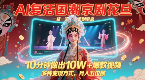 AI复活国潮京剧花旦，一颦一笑美到窒息，10分钟做出10W+爆款视频，多种变现方式，月入五位数-轻创网