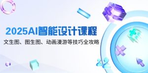 2025AI智能设计课程，文生图、图生图、动画漫游等技巧全攻略-轻创网