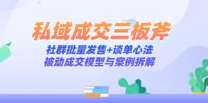 私域成交三板斧：社群批量发售+谈单心法，被动成交模型与案例拆解-轻创网