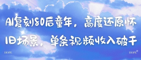 AI复刻80后童年，高度还原怀旧场景，单条视频收入几张-轻创网