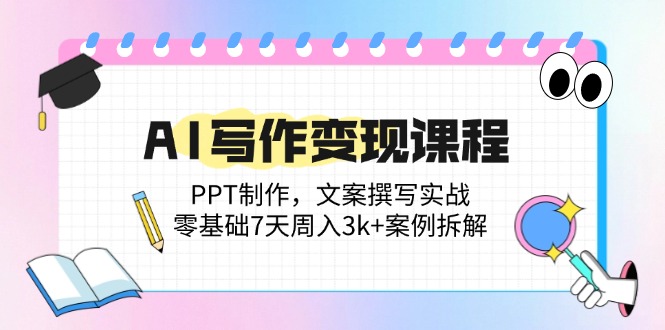 AI写作变现课程：PPT制作，文案撰写实战，零基础7天周入3k+案例拆解-轻创网