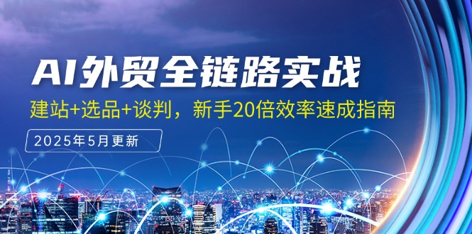 AI外贸全链路实战，建站+选品+谈判，新手20倍效率速成指南-轻创网
