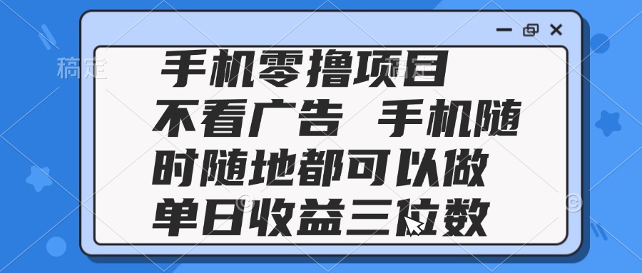 2025手机零撸项目 不看广告 手机随时可做 单日收益三位数-轻创网