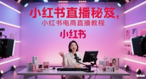 小红书直播秘笈，小红书电商直播教程-轻创网