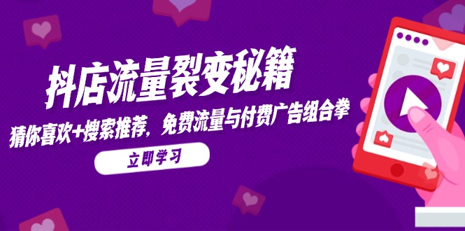 抖店流量裂变秘籍，猜你喜欢，搜索推荐，免费流量与付费广告组合拳-轻创网