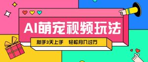 AI萌宠视频玩法，操作简单新手也能快速上手，轻松月入过万！-轻创网