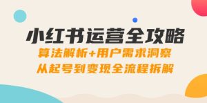 小红书运营全攻略：算法解析+用户需求洞察，从起号到变现全流程拆解-轻创网