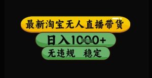 最新淘宝无人直播带货独家技术，日入1k+，无违规无封号，操作简单，长期稳定【揭秘】-轻创网