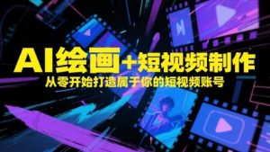 AI绘画+短视频制作，从零开始打造属于你的短视频账号-轻创网