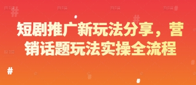 短剧推广新玩法分享，营销话题玩法实操全流程-轻创网
