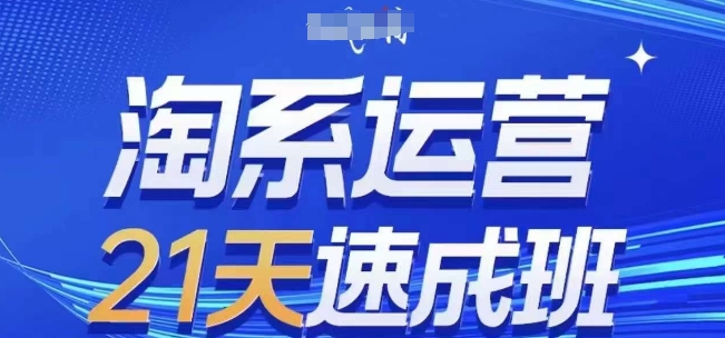 淘系运营21天速成班(更新25年5月)，0基础轻松搞定淘系运营，不做假把式-轻创网