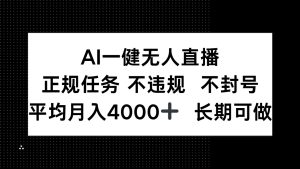 AI一键无人直播，正规任务 不违规 不封号，平均月入4000+ 长期可做-轻创网
