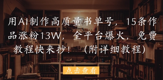用AI制作高质量书单号，15条作品涨粉13W，全平台爆火，免费教程快来抄(附详细教程)-轻创网