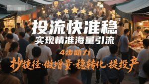 投流快准稳，实现精准海量引流，4步助力，抄捷径·做增量·稳转化·提投产-轻创网