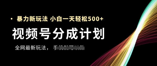 视频号分成计划，全网最暴力玩法，新手一天也能轻松5张+-轻创网