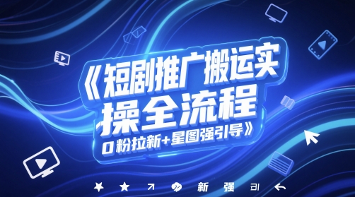短剧推广搬运实操全流程，0粉拉新+星图强引导-轻创网