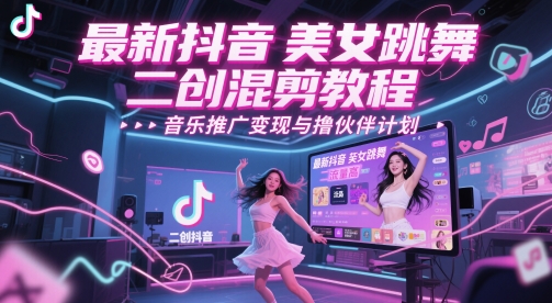 最新抖音美女跳舞二创混剪教程，流量高，音乐推广变现与撸伙伴计划-轻创网