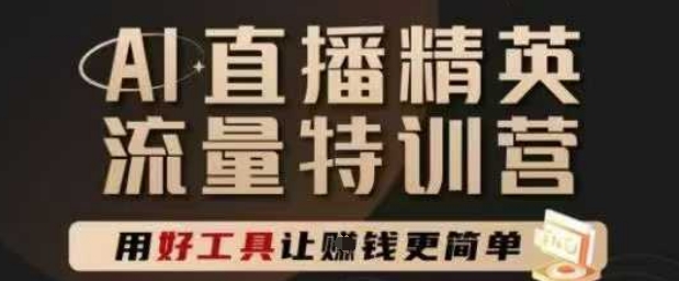 AI直播精英官方特训营，直播底层逻辑和ai实操技巧，用好工具让挣米更简单-轻创网