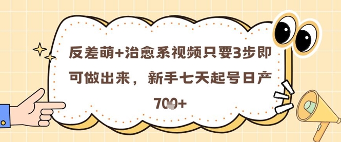 反差萌+治愈系视频只要3步即可做出来，新手七天起号日产7张-轻创网