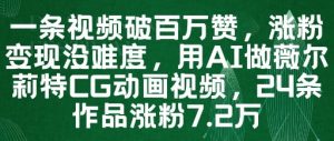 一条视频破百万赞，涨粉变现没难度，用AI做薇尔莉特CG动画视频，24条作品涨粉7.2W-轻创网
