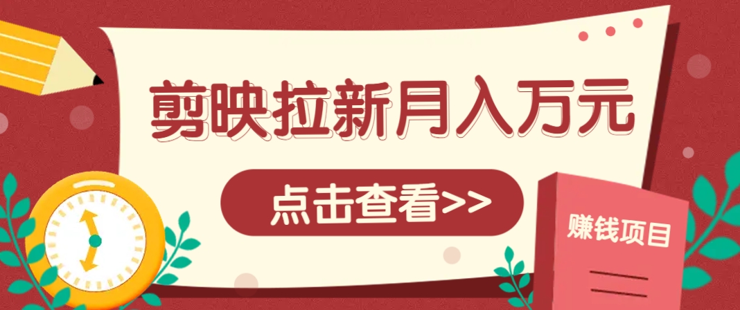 剪映拉新推广项目，5个粉丝就能操作，月入1w+超详细攻略！【附入口】-轻创网